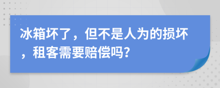 冰箱坏了，但不是人为的损坏，租客需要赔偿吗？