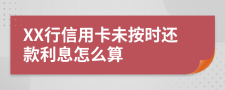 XX行信用卡未按时还款利息怎么算