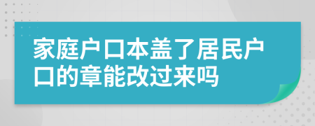 家庭户口本盖了居民户口的章能改过来吗