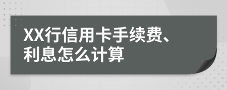 XX行信用卡手续费、利息怎么计算