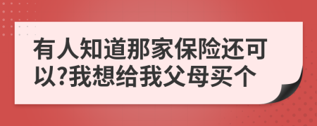 有人知道那家保险还可以?我想给我父母买个