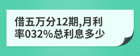 借五万分12期,月利率032%总利息多少