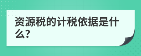 资源税的计税依据是什么？