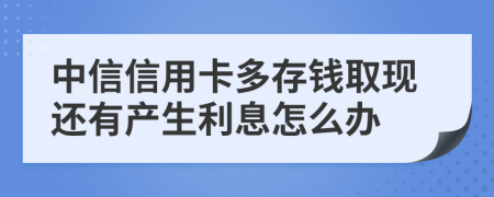 中信信用卡多存钱取现还有产生利息怎么办