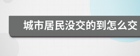 城市居民没交的到怎么交