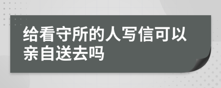 给看守所的人写信可以亲自送去吗