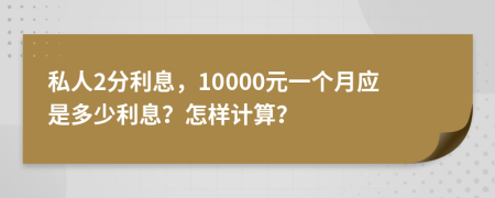 私人2分利息，10000元一个月应是多少利息？怎样计算？