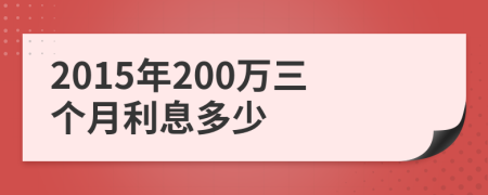 2015年200万三个月利息多少