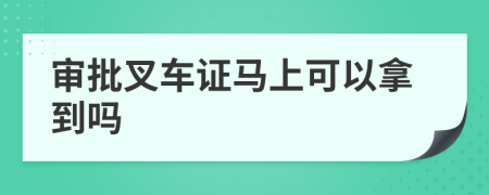 审批叉车证马上可以拿到吗