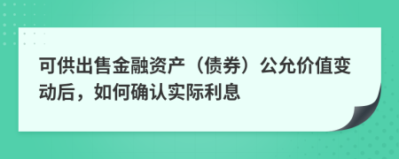 可供出售金融资产（债券）公允价值变动后，如何确认实际利息