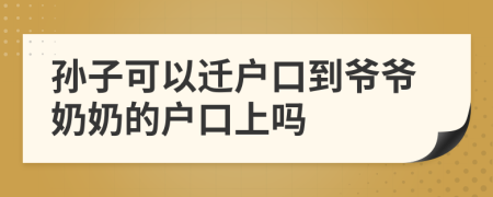 孙子可以迁户口到爷爷奶奶的户口上吗