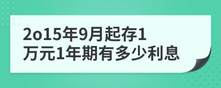 2o15年9月起存1万元1年期有多少利息