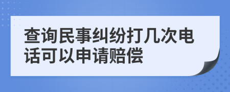查询民事纠纷打几次电话可以申请赔偿