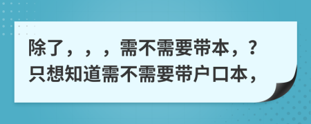 除了，，，需不需要带本，？只想知道需不需要带户口本，