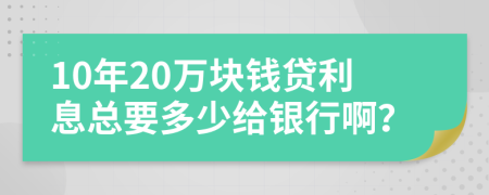 10年20万块钱贷利息总要多少给银行啊？