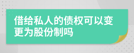 借给私人的债权可以变更为股份制吗