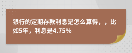 银行的定期存款利息是怎么算得，，比如5年，利息是4.75%