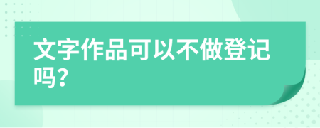 文字作品可以不做登记吗？