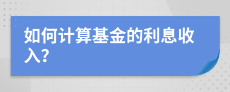 如何计算基金的利息收入？