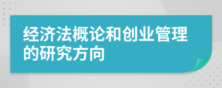 经济法概论和创业管理的研究方向