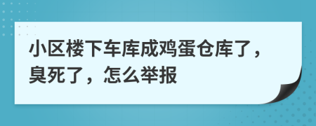 小区楼下车库成鸡蛋仓库了，臭死了，怎么举报