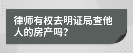 律师有权去明证局查他人的房产吗？