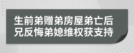 生前弟赠弟房屋弟亡后兄反悔弟媳维权获支持