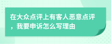 在大众点评上有客人恶意点评，我要申诉怎么写理由