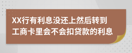 XX行有利息没还上然后转到工商卡里会不会扣贷款的利息