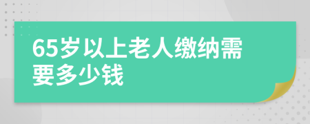 65岁以上老人缴纳需要多少钱