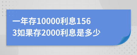 一年存10000利息1563如果存2000利息是多少