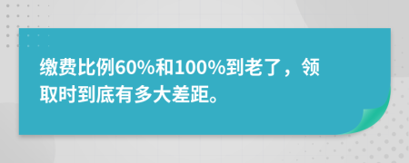 缴费比例60%和100%到老了，领取时到底有多大差距。