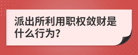 派出所利用职权敛财是什么行为？