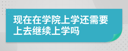 现在在学院上学还需要上去继续上学吗