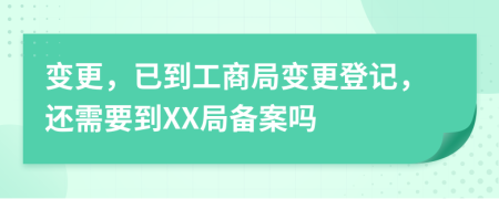 变更，已到工商局变更登记，还需要到XX局备案吗