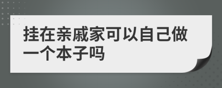 挂在亲戚家可以自己做一个本子吗