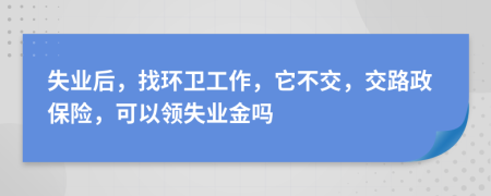失业后，找环卫工作，它不交，交路政保险，可以领失业金吗