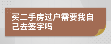 买二手房过户需要我自己去签字吗
