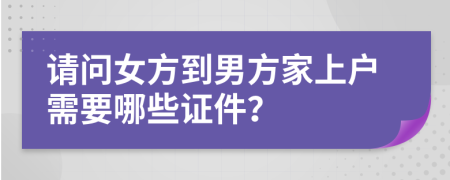 请问女方到男方家上户需要哪些证件？
