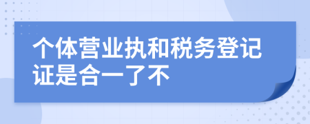 个体营业执和税务登记证是合一了不