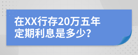 在XX行存20万五年定期利息是多少？