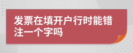 发票在填开户行时能错注一个字吗