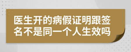 医生开的病假证明跟签名不是同一个人生效吗