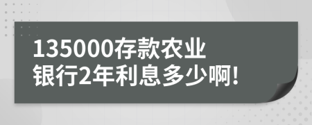 135000存款农业银行2年利息多少啊!