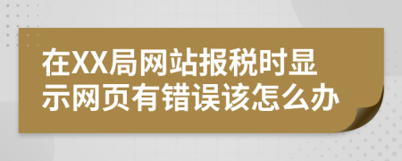 在XX局网站报税时显示网页有错误该怎么办