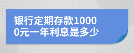 银行定期存款10000元一年利息是多少