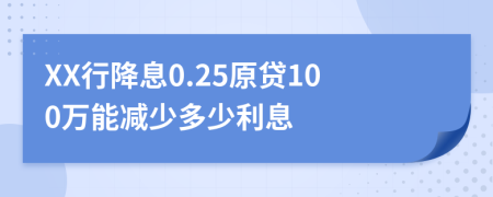 XX行降息0.25原贷100万能减少多少利息