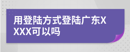 用登陆方式登陆广东XXXX可以吗