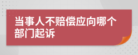 当事人不赔偿应向哪个部门起诉