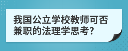 我国公立学校教师可否兼职的法理学思考?